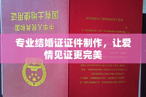 信丰专业结婚证证件制作，让爱情见证更完美