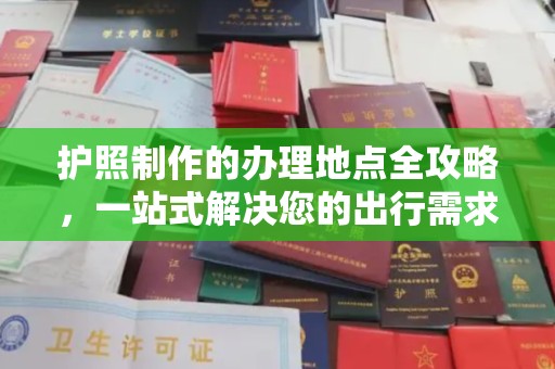 信丰护照制作的办理地点全攻略，一站式解决您的出行需求