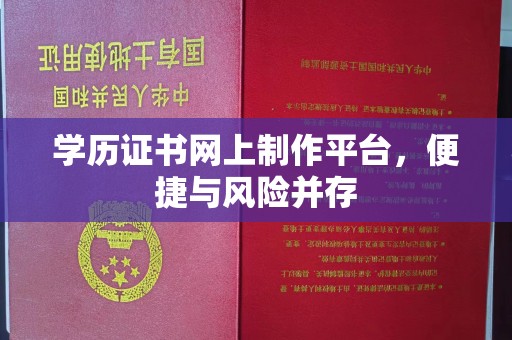 信丰学历证书网上制作平台，便捷与风险并存