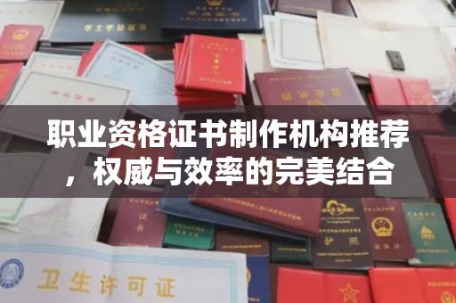 信丰职业资格证书制作机构推荐，权威与效率的完美结合