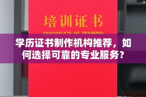 信丰学历证书制作机构推荐，如何选择可靠的专业服务？
