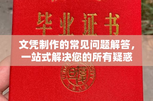 信丰文凭制作的常见问题解答，一站式解决您的所有疑惑
