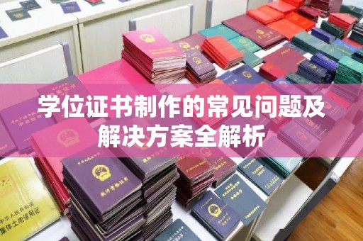 信丰学位证书制作的常见问题及解决方案全解析