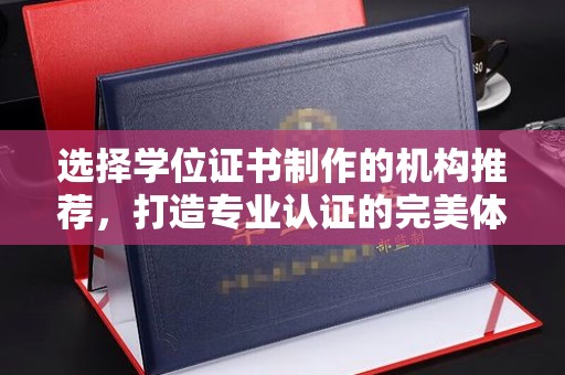 信丰选择学位证书制作的机构推荐，打造专业认证的完美体验