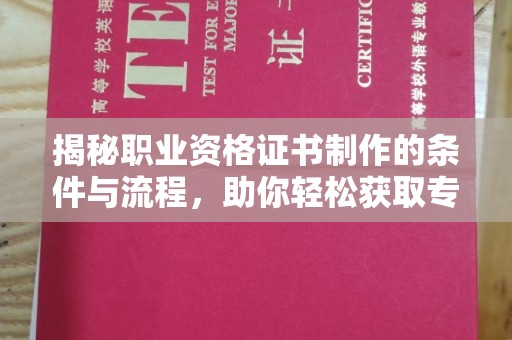 信丰揭秘职业资格证书制作的条件与流程，助你轻松获取专业认证