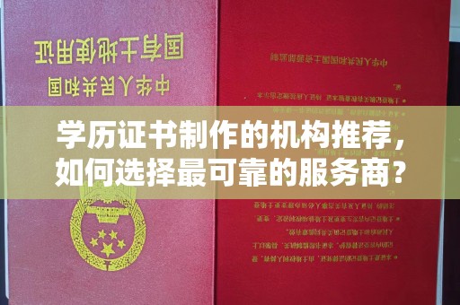 信丰学历证书制作的机构推荐，如何选择最可靠的服务商？