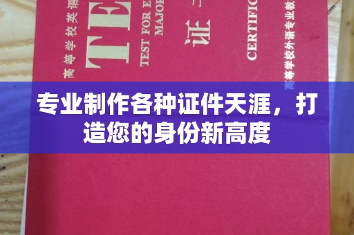 信丰专业制作各种证件天涯，打造您的身份新高度