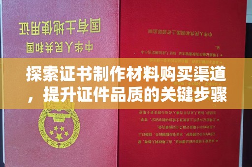 信丰探索证书制作材料购买渠道，提升证件品质的关键步骤