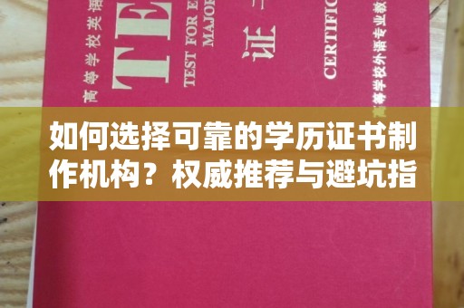 信丰如何选择可靠的学历证书制作机构？权威推荐与避坑指南