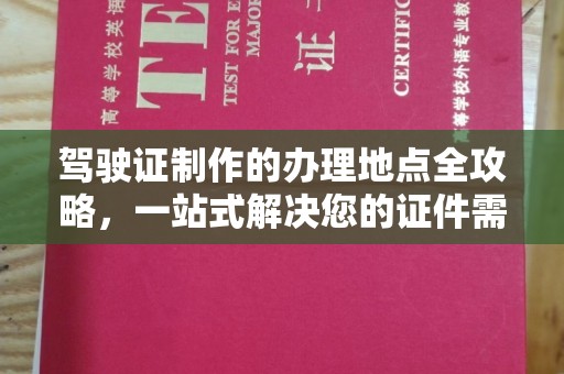 信丰驾驶证制作的办理地点全攻略，一站式解决您的证件需求