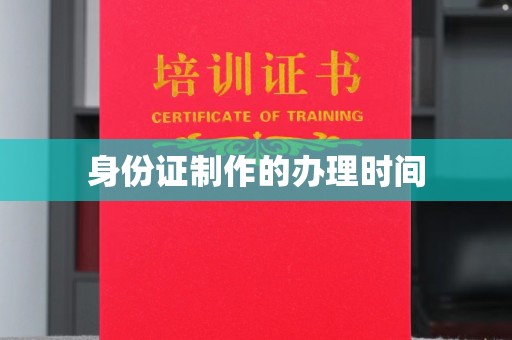 信丰身份证制作的办理时间