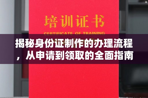 信丰揭秘身份证制作的办理流程，从申请到领取的全面指南