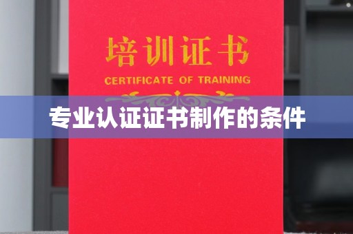 信丰专业认证证书制作的条件