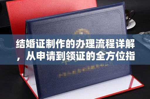信丰结婚证制作的办理流程详解，从申请到领证的全方位指南