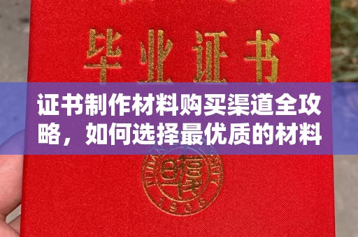 信丰证书制作材料购买渠道全攻略，如何选择最优质的材料