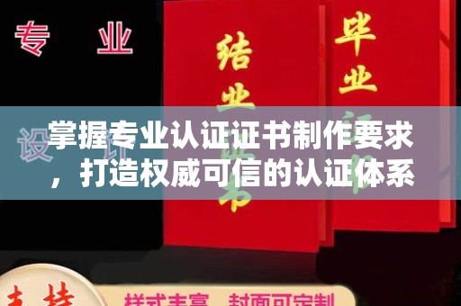 信丰掌握专业认证证书制作要求，打造权威可信的认证体系